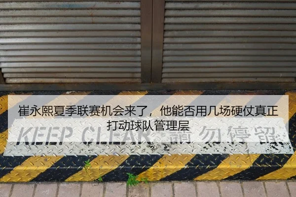 崔永熙夏季联赛机会来了，他能否用几场硬仗真正打动球队管理层
